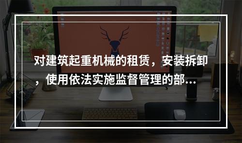 对建筑起重机械的租赁，安装拆卸，使用依法实施监督管理的部门是