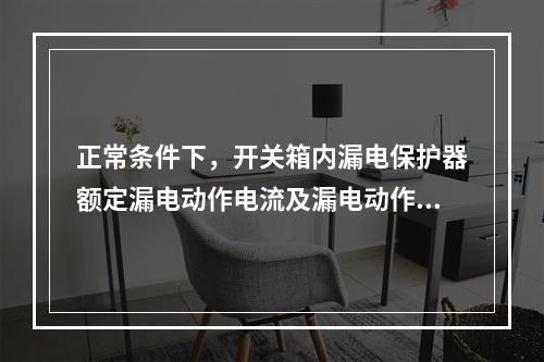 正常条件下，开关箱内漏电保护器额定漏电动作电流及漏电动作时间