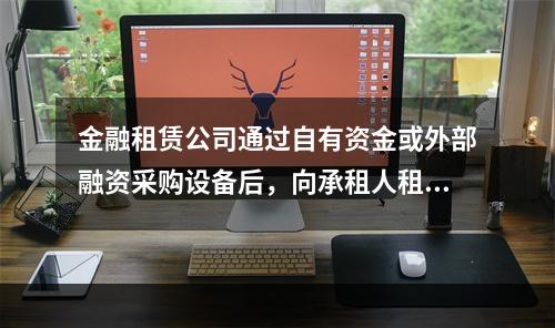 金融租赁公司通过自有资金或外部融资采购设备后，向承租人租赁设