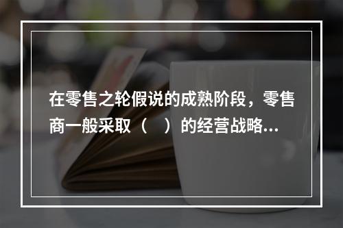 在零售之轮假说的成熟阶段，零售商一般采取（　）的经营战略来