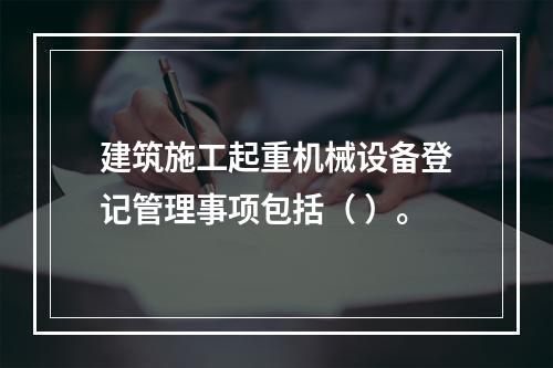 建筑施工起重机械设备登记管理事项包括（ ）。