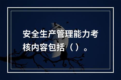 安全生产管理能力考核内容包括（ ）。