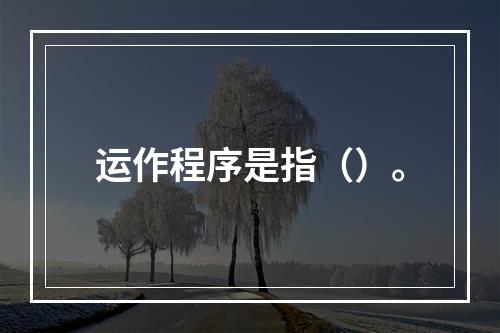 运作程序是指（）。