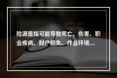 险源是指可能导致死亡、伤害、职业疾病、财产损失、作业环境破坏