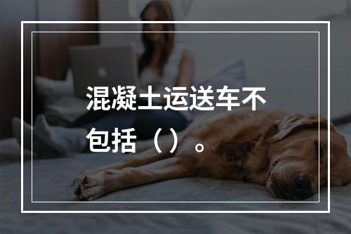 混凝土运送车不包括（ ）。