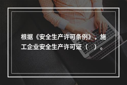 根据《安全生产许可条例》，施工企业安全生产许可证（　）。