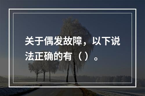 关于偶发故障，以下说法正确的有（ ）。