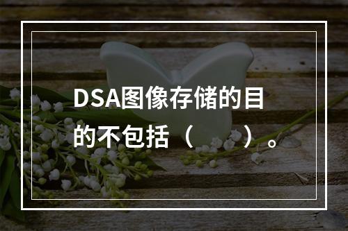 DSA图像存储的目的不包括（　　）。