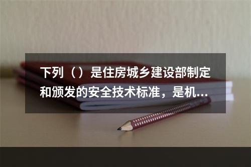 下列（ ）是住房城乡建设部制定和颁发的安全技术标准，是机械安