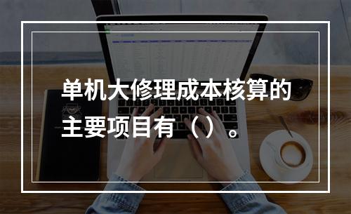 单机大修理成本核算的主要项目有（ ）。