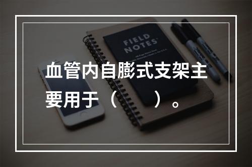 血管内自膨式支架主要用于（　　）。