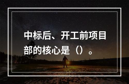 中标后、开工前项目部的核心是（）。