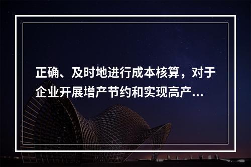 正确、及时地进行成本核算，对于企业开展增产节约和实现高产、优