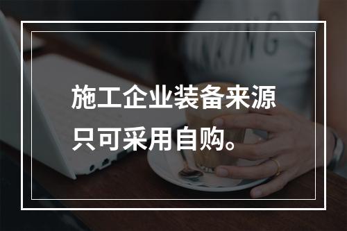 施工企业装备来源只可采用自购。