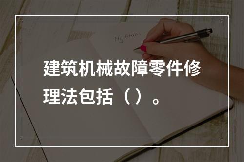 建筑机械故障零件修理法包括（ ）。