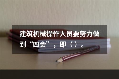 建筑机械操作人员要努力做到“四会”，即（ ）。