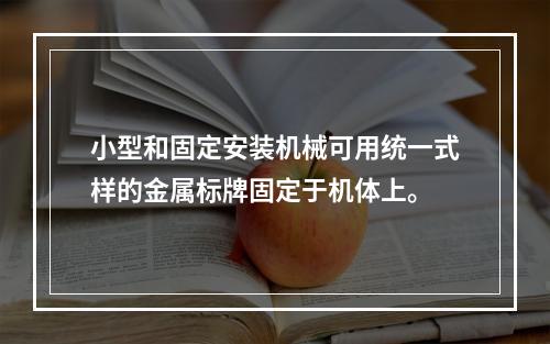 小型和固定安装机械可用统一式样的金属标牌固定于机体上。