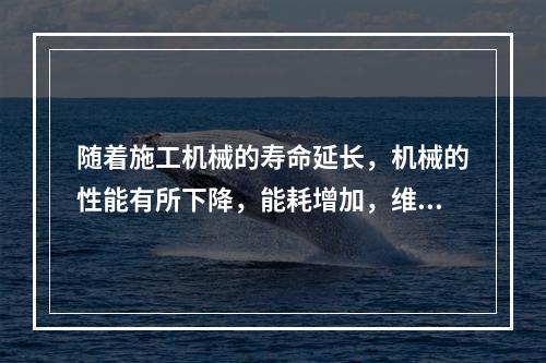 随着施工机械的寿命延长，机械的性能有所下降，能耗增加，维修负