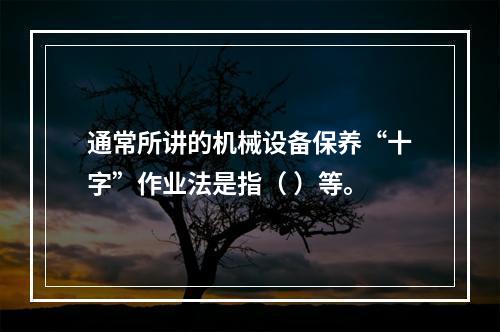 通常所讲的机械设备保养“十字”作业法是指（ ）等。