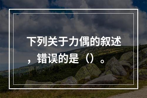 下列关于力偶的叙述，错误的是（）。