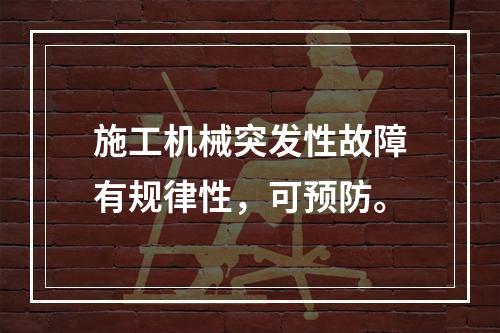 施工机械突发性故障有规律性，可预防。