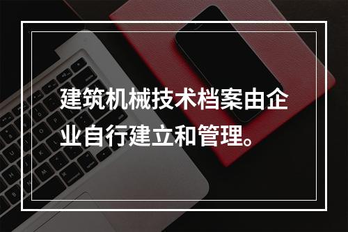 建筑机械技术档案由企业自行建立和管理。