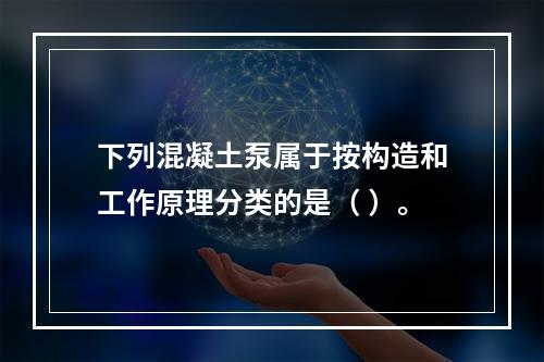 下列混凝土泵属于按构造和工作原理分类的是（ ）。