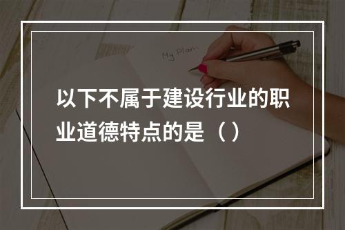 以下不属于建设行业的职业道德特点的是（ ）