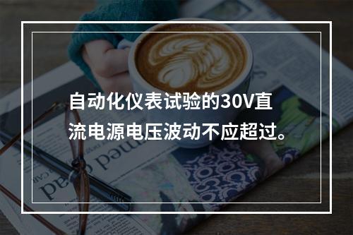 自动化仪表试验的30V直流电源电压波动不应超过。