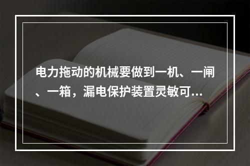 电力拖动的机械要做到一机、一闸、一箱，漏电保护装置灵敏可靠，