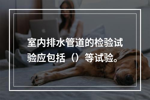 室内排水管道的检验试验应包括（）等试验。