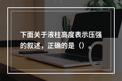 下面关于液柱高度表示压强的叙述，正确的是（）。