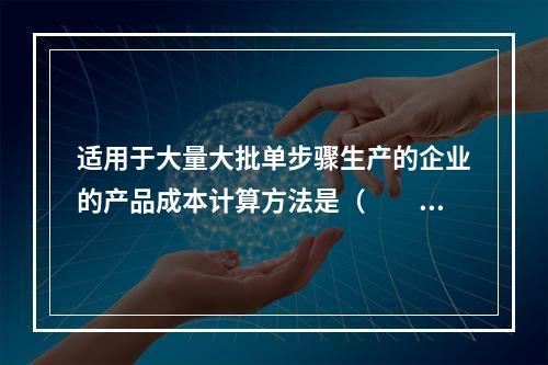 适用于大量大批单步骤生产的企业的产品成本计算方法是（　　）。