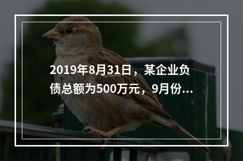 2019年8月31日，某企业负债总额为500万元，9月份收回