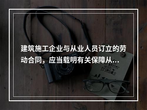 建筑施工企业与从业人员订立的劳动合同，应当载明有关保障从业人