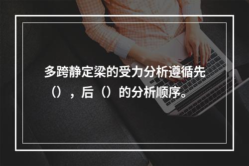 多跨静定梁的受力分析遵循先（），后（）的分析顺序。