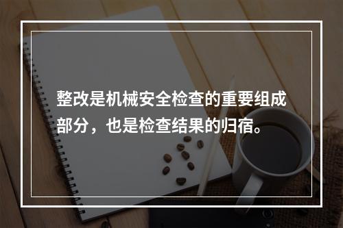 整改是机械安全检查的重要组成部分，也是检查结果的归宿。