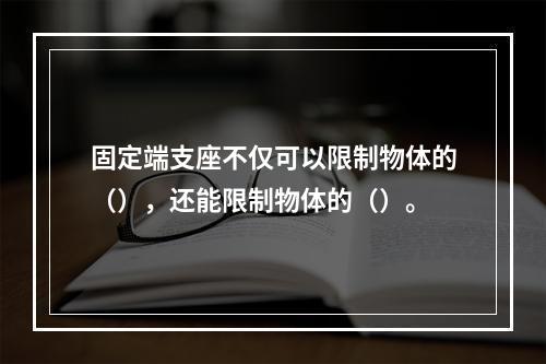 固定端支座不仅可以限制物体的（），还能限制物体的（）。