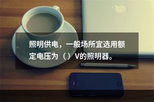 照明供电，一般场所宜选用额定电压为（ ）V的照明器。