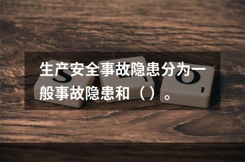 生产安全事故隐患分为一般事故隐患和（ ）。