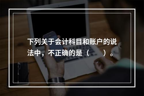 下列关于会计科目和账户的说法中，不正确的是（　　）。