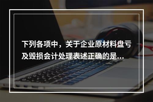 下列各项中，关于企业原材料盘亏及毁损会计处理表述正确的是（　