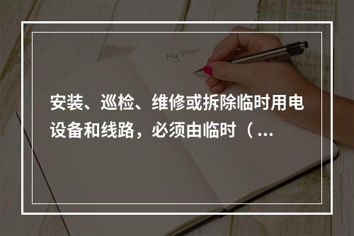 安装、巡检、维修或拆除临时用电设备和线路，必须由临时（ ）完