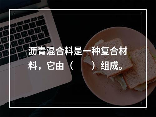 沥青混合料是一种复合材料，它由（　　）组成。