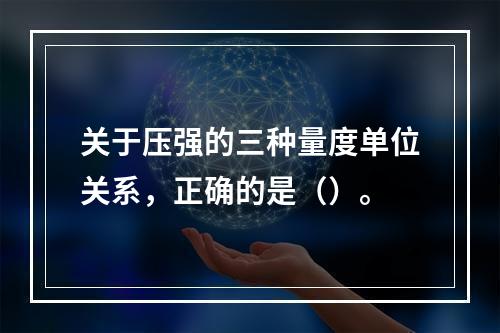 关于压强的三种量度单位关系，正确的是（）。