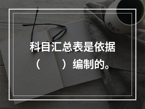 科目汇总表是依据（　　）编制的。