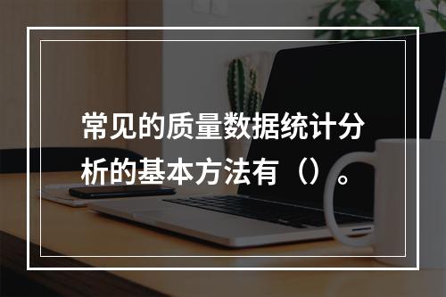 常见的质量数据统计分析的基本方法有（）。