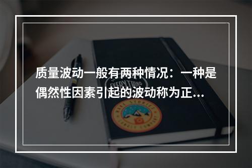 质量波动一般有两种情况：一种是偶然性因素引起的波动称为正常被