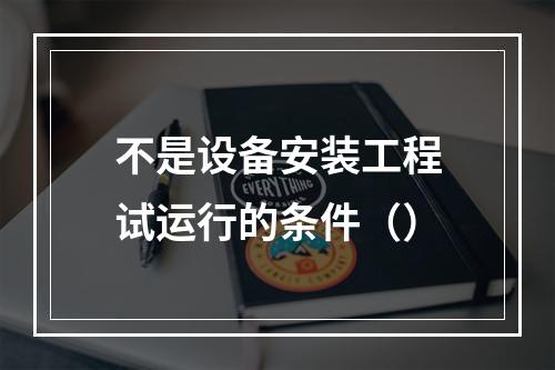 不是设备安装工程试运行的条件（）