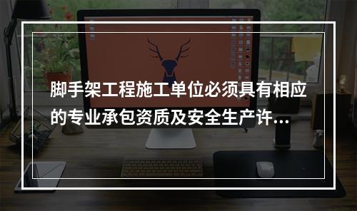 脚手架工程施工单位必须具有相应的专业承包资质及安全生产许可证